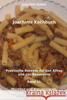 Joachims Kochbuch Band 11 Wursten und Konservieren, Aufläufe, Gratins und Saucen: Praktische Rezepte für den Alltag und das Besondere Gabel, Joachim 9781496111944