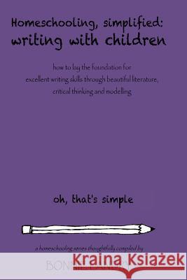 Homeschooling, Simplified Writing With Children: Homeschooling, simplified: teaching children writing how to lay the foundation for excellent writing Landry, Bonnie 9781496111999