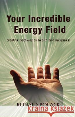 Your Incredible Energy Field: creative pathway to health and happiness Polack, Ronald S. 9781496113450 Createspace