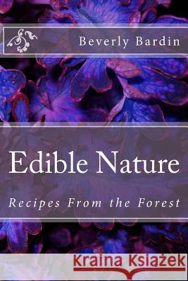 Edible Nature: Recipes From the Forest Bardin, Beverly 9781496113504 Createspace