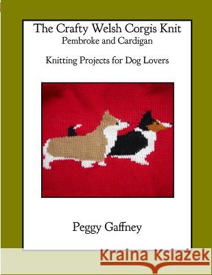 The Crafty Welsh Corgi Knits: Pembroke and Cardigan: Knitting Projects for Dog Lovers Peggy Gaffney 9781496114044 Createspace