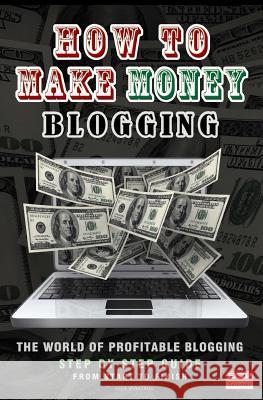 How To Make Money Blogging: The World Of Profitable Blogging Editorial, E. G. P. 9781496114662 Createspace