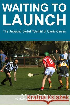 Waiting to Launch: The Untapped Global Potential of Gaelic Games Eamonn Gormley 9781496115058