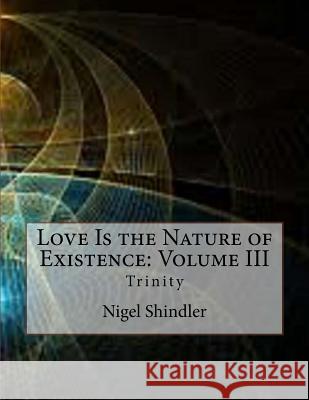 Love Is the Nature of Existence: Volume III: Trinity Nigel Shindler 9781496116581