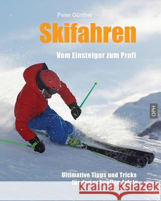 Skifahren Vom Einsteiger Zum Profi: Ultimative Tipps Fur Den Schnellen Erfolg Peter Gunther 9781496117083 Createspace