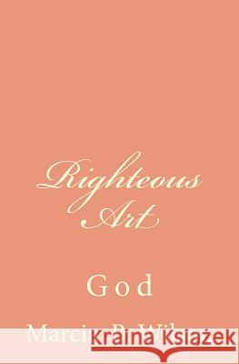 Righteous Art: God Marcia B. Wilson 9781496119612 Createspace