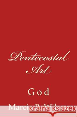 Pentecostal Art: God Marcia B. Wilson 9781496119698 Createspace
