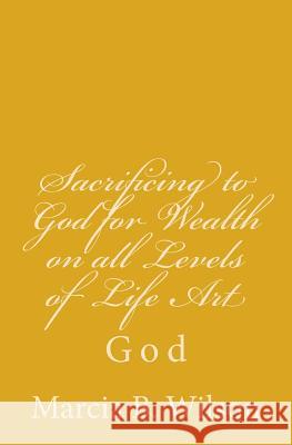 Sacrificing to God for Wealth on all Levels of Life Art: God Wilson, Marcia B. 9781496121769 Createspace