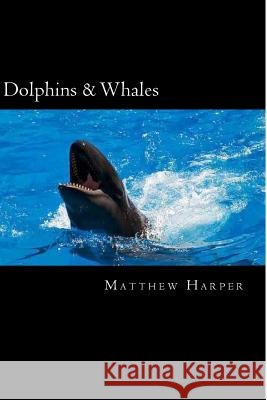 Dolphins & Whales: A Fascinating Book Containing Dolphin & Whale Facts, Trivia, Images & Memory Recall Quiz: Suitable for Adults & Childr Matthew Harper 9781496121813