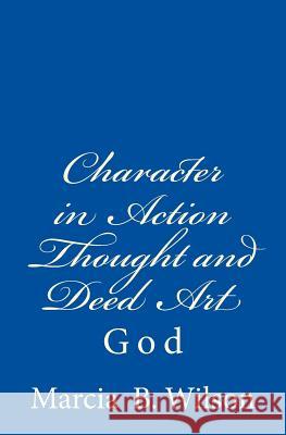 Character in Action Thought and Deed Art: God Marcia B. Wilson 9781496122087 Createspace