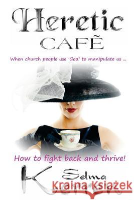 Heretic Cafe: When church people use God to manipulate us ... How to fight back and thrive! Kerren, Selma 9781496122797