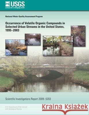 Occurrence of Volatile Organic Compounds in Selected Urban Streams in the United States, 1995?2003 U. S. Department of the Interior 9781496124418