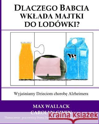 Dlaczego Babcia wklada majtki do lodowki?: Wyjasniamy Dzieciom chorobe Alzheimera Wallack, Max 9781496124579 Createspace