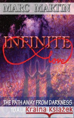 Infinite Love: The Path Away from Darkness to a Life of Limitless Love Marc Martin 9781496126023 Createspace