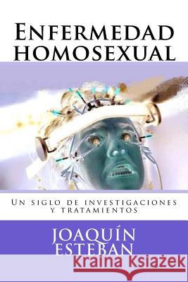 Enfermedad homosexual: Un siglo de investigaciones y tratamientos Esteban Garcia, Joaquin 9781496127396 Createspace