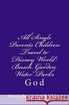 All Single Parents Children Travel to Disney World Busch Garden Water Parks: God Marcia Batiste Smith Wilson 9781496128607 Createspace