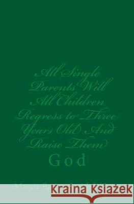 All Single Parents Will All Children Regress to Three Years Old And Raise Them: God Wilson, Marcia Batiste Smith 9781496130211 Createspace