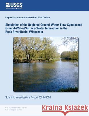 Simulation of the Regional Ground-Water-Flow System and Ground-Water/Surface-Water Interaction in the Rock River Basin, Wisconsin U. S. Department of the Interior 9781496133779