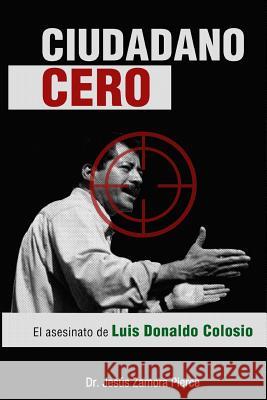 Ciudadano Cero: El asesinato de Luis Donaldo Colosio Zamora Pierce, Jesus 9781496134509 Createspace