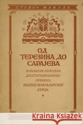 Od Terezina Do Sarajeva: Uspomene Povodom Desetogodisnjece Prenosa Kostiju Vidovdanskih Junaka (Gavrilo Princip, Nedeljko Cabrinovic, Trifko Gr Stevan Zakula Prosveta 9781496135919 Createspace