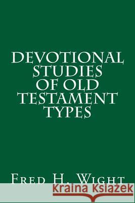 Devotional Studies of Old Testament Types Fred Hartley Wight 9781496136060 Createspace Independent Publishing Platform