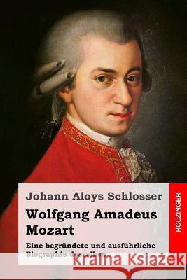 Wolfgang Amadeus Mozart: Eine begründete und ausführliche Biographie desselben Schlosser, Johann Aloys 9781496137524 Createspace