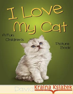 I Love My Cat: Fun Children's Picture Book with Amazing Photos of Cats David Chuka 9781496139474 Createspace