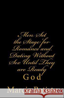 Men Set the Stage for Romance and Dating Without Sex Until They are Ready: God Batiste, Marcia 9781496141033 Createspace