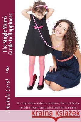 The Single Mom's Guide to Happiness Amanda Carol 9781496141798 Createspace