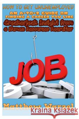 How to Get UnUnemployed: An A-to-Z Guide on Finding a Career You Like: Crackerjack Insight from a Human Resources Recruiter Meyer, John 9781496142597 Createspace