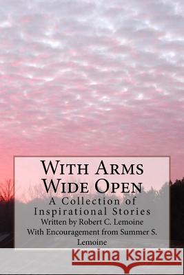 With Arms Wide Open: A Collection of Inspirational Stories Robert C. Lemoine 9781496142870 Createspace