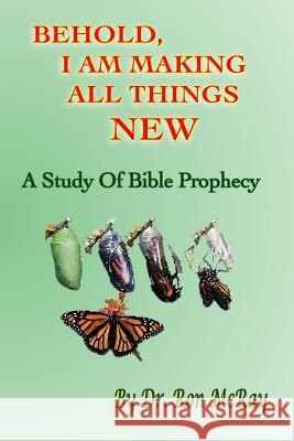 Behold, I Am Making All Things New: A Study Of Bible Prophecy McRay, Ron 9781496142948