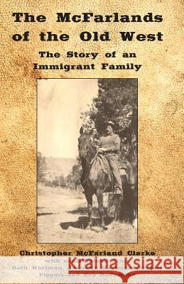 The McFarlands of the Old West: The Story of an Immigrant Family Christopher M. Clarke 9781496144874