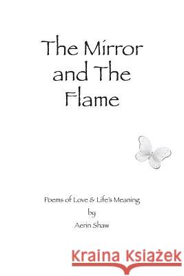 The Mirror and the Flame: Poems of Love & Life's Meaning Aerin Shaw 9781496145307 Createspace