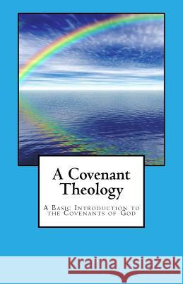 A Covenant Theology: A Basic Introduction to the Covenants of God Daniel E. Collver 9781496145406