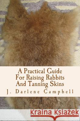 A Practical Guide For Raising Rabbits And Tanning Skins Campbell, J. Darlene 9781496149336