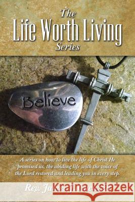 The Life Worth Living Series: A series on how to live the life of Christ He promised us, the abiding life with the voice of the Lord restored and le James J. Cucuzza 9781496150042 Createspace Independent Publishing Platform