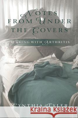 Notes from Under the Covers: Waking with Arthritis Cynthia Tyler 9781496151445 Createspace