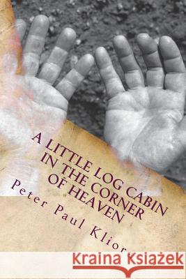 A Little Log Cabin in The Corner of Heaven Kliora, Peter Paul 9781496153005 Createspace