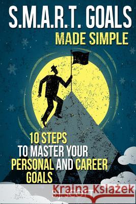 S.M.A.R.T. Goals Made Simple: 10 Steps to Master Your Personal and Career Goals S. J. Scott 9781496154064 Createspace