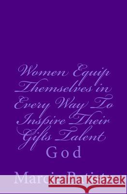 Women Equip Themselves in Every Way To Inspire Their Gifts Talent: God Batiste, Marcia 9781496156105 Createspace