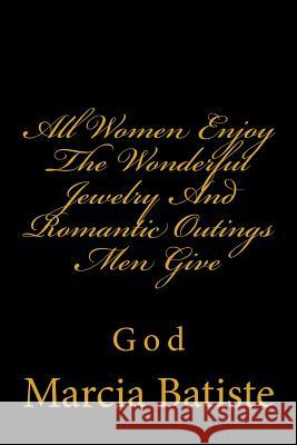 All Women Enjoy The Wonderful Jewelry And Romantic Outings Men Give: God Batiste, Marcia 9781496158307 Createspace