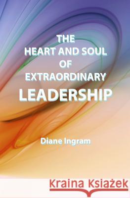 The Heart and Soul of Extraordinary Leadership Diane Ingram 9781496158925 Createspace