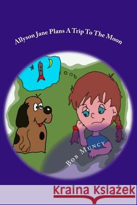 Allyson Jane Plans a Trip To The Moon Muncy, Bob 9781496159373 Createspace