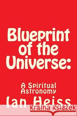 Blueprint of the Universe: : A Spiritual Astronomy Heiss, Ian 9781496161796