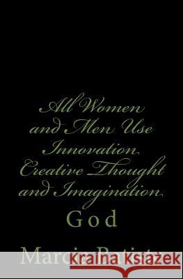 All Women and Men Use Innovation Creative Thought and Imagination: God Marcia Batiste 9781496162670 Createspace