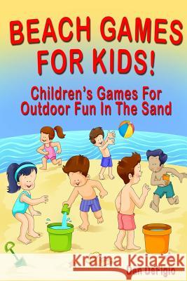 Beach Games For Kids!: Best Children's Games for Outdoor Family Fun in the Sand Defigio, Dan 9781496163844 Createspace
