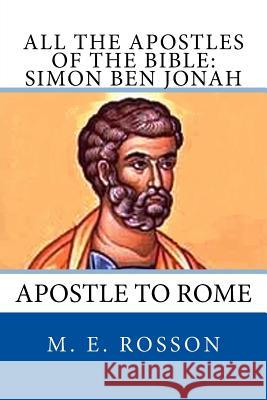 All the Apostles of the Bible: Simon Ben Jonah: Apostle to Rome M. E. Rosson 9781496164353 Createspace