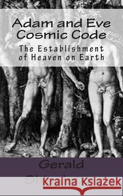 Adam and Eve Cosmic Code: The Establishment of Heaven on Earth Gerald L. Shingleton 9781496164872 Createspace