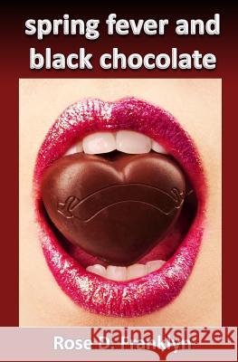Spring Fever and Black Chocolate: Hot Contemporary Romance (Sex and the Seasons #1) Rose D. Franklyn 9781496165022 Createspace